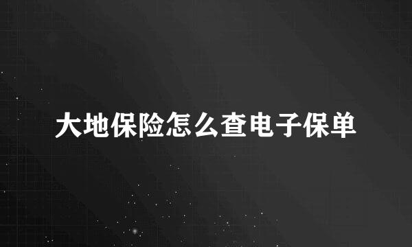 大地保险怎么查电子保单