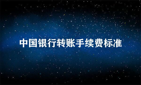 中国银行转账手续费标准