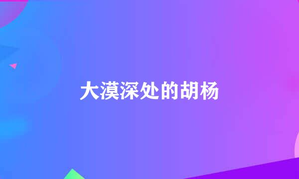 大漠深处的胡杨