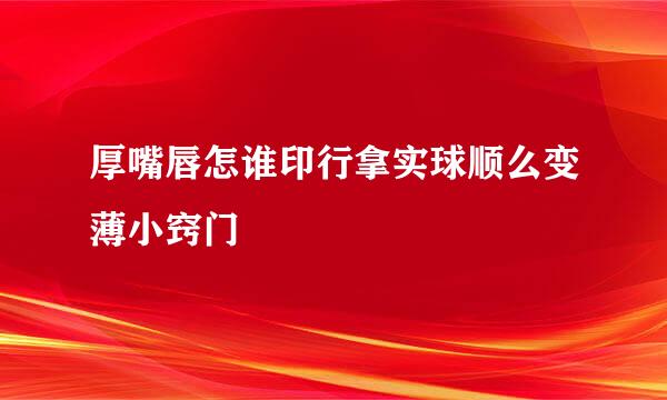 厚嘴唇怎谁印行拿实球顺么变薄小窍门