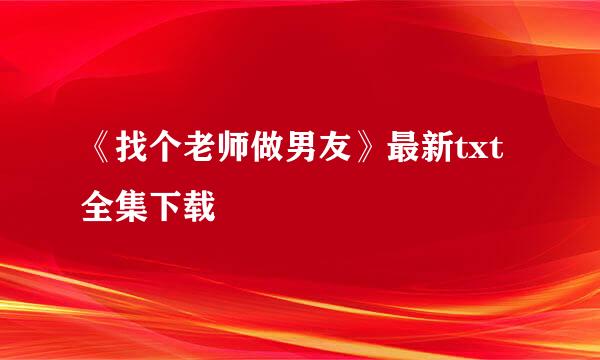 《找个老师做男友》最新txt全集下载
