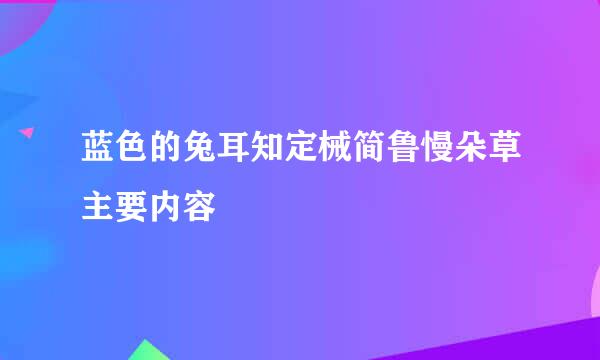 蓝色的兔耳知定械简鲁慢朵草主要内容