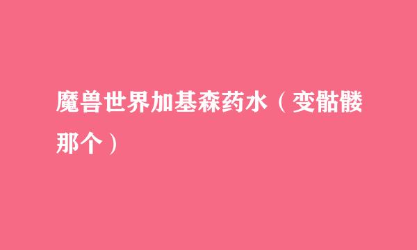 魔兽世界加基森药水（变骷髅那个）