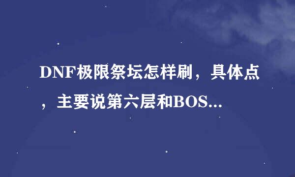 DNF极限祭坛怎样刷，具体点，主要说第六层和BOSS，第六层选的是简单的