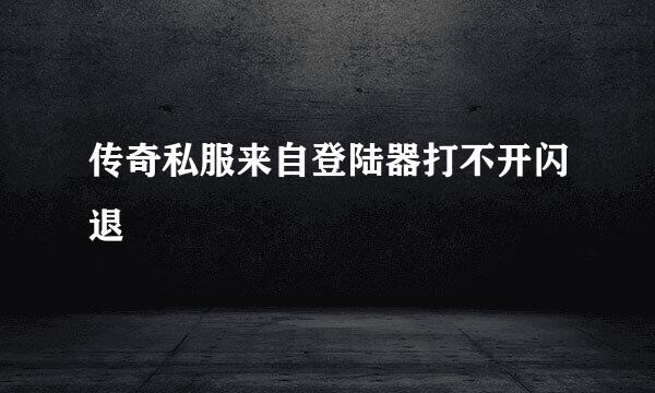 传奇私服来自登陆器打不开闪退