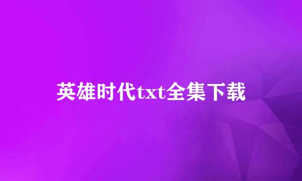英雄时代txt全集下载
