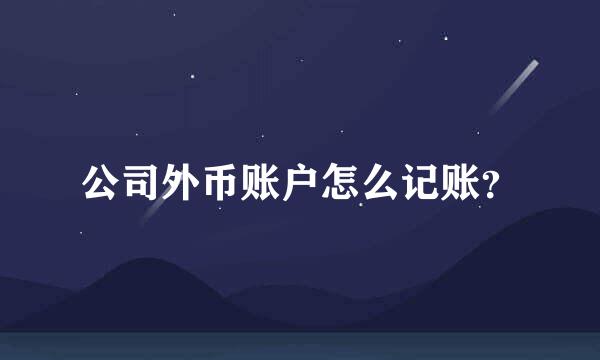 公司外币账户怎么记账？