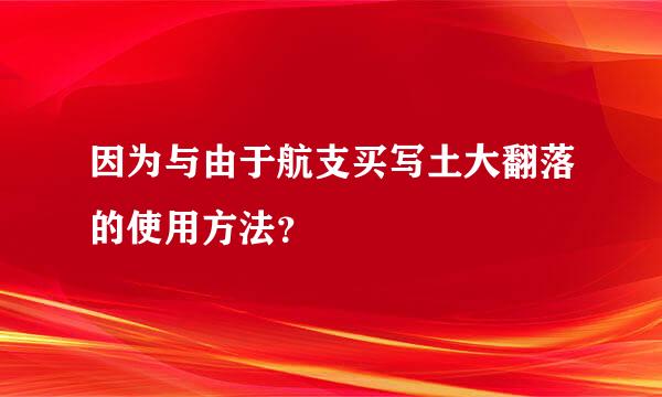 因为与由于航支买写土大翻落的使用方法？