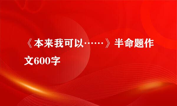 《本来我可以……》半命题作文600字