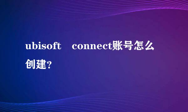 ubisoft connect账号怎么创建？