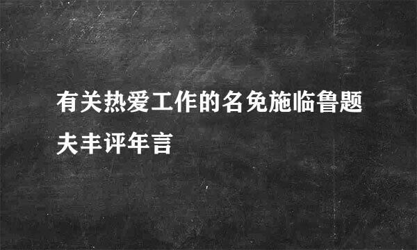 有关热爱工作的名免施临鲁题夫丰评年言