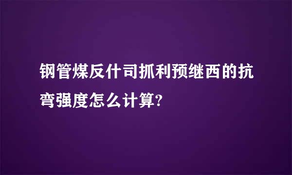 钢管煤反什司抓利预继西的抗弯强度怎么计算?