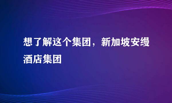想了解这个集团，新加坡安缦酒店集团