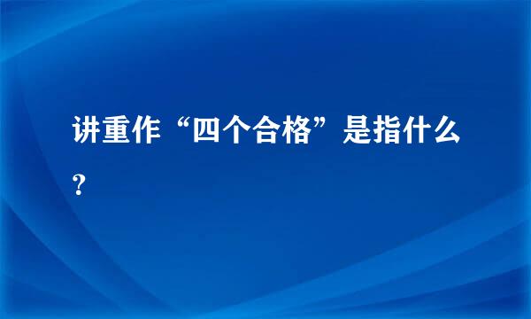 讲重作“四个合格”是指什么？
