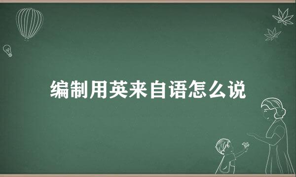 编制用英来自语怎么说