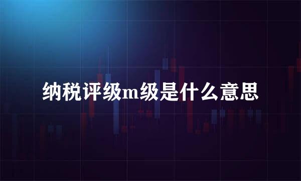 纳税评级m级是什么意思