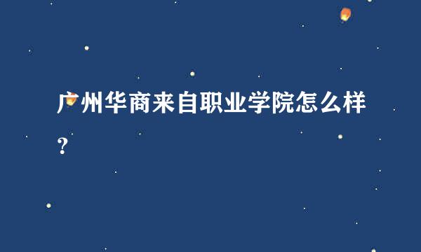 广州华商来自职业学院怎么样？