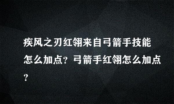 疾风之刃红翎来自弓箭手技能怎么加点？弓箭手红翎怎么加点？