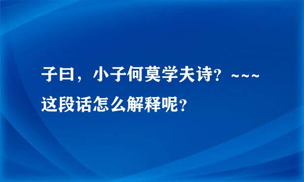 子曰，小子何莫学夫诗？~~~这段话怎么解释呢？