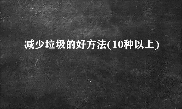 减少垃圾的好方法(10种以上)