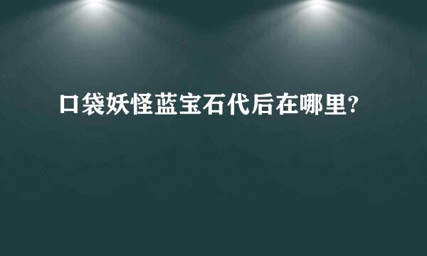 口袋妖怪蓝宝石代后在哪里?