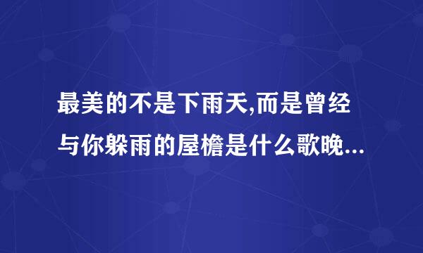 最美的不是下雨天,而是曾经与你躲雨的屋檐是什么歌晚们帝治卫争?