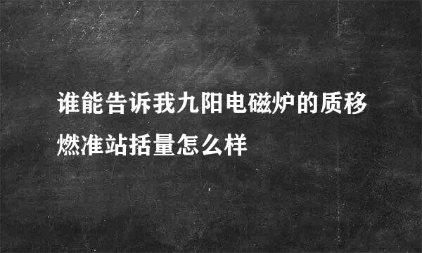 谁能告诉我九阳电磁炉的质移燃准站括量怎么样