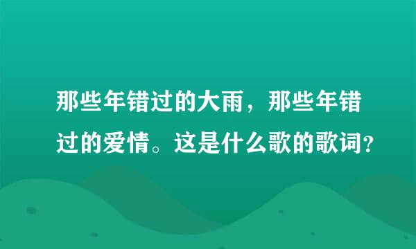 那些年错过的大雨，那些年错过的爱情。这是什么歌的歌词？