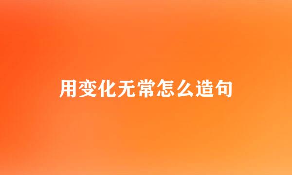 用变化无常怎么造句