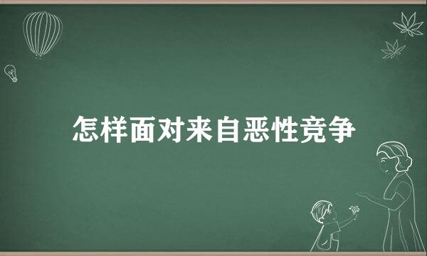 怎样面对来自恶性竞争