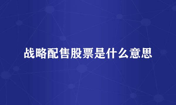 战略配售股票是什么意思