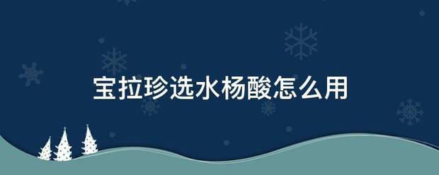 宝拉珍选水杨酸怎么用