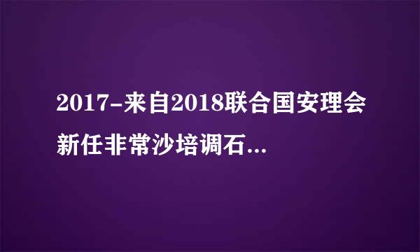 2017-来自2018联合国安理会新任非常沙培调石机限升局练线得任理事国有哪些