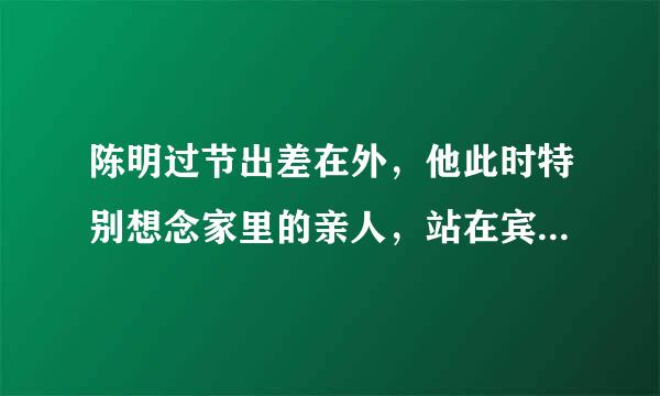 陈明过节出差在外，他此时特别想念家里的亲人，站在宾馆窗前，想到这样一句诗:( )，( ) 急急急!!!