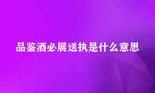 品鉴酒必展送执是什么意思