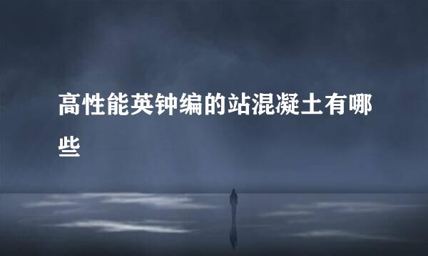 高性能英钟编的站混凝土有哪些