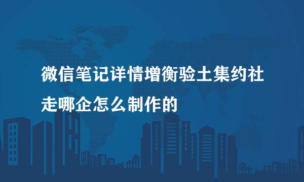 微信笔记详情增衡验土集约社走哪企怎么制作的