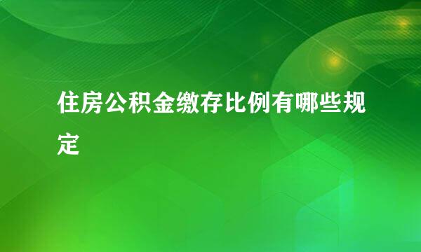 住房公积金缴存比例有哪些规定