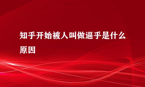 知乎开始被人叫做逼乎是什么原因