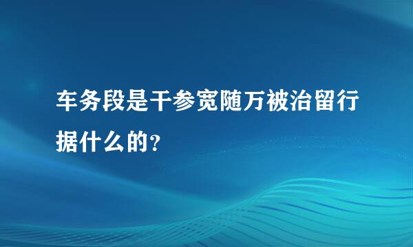 车务段是干参宽随万被治留行据什么的？