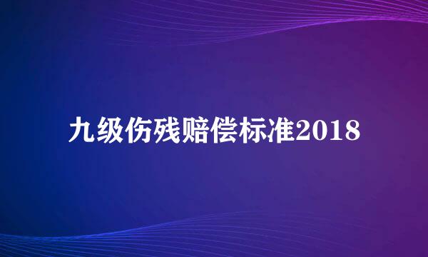 九级伤残赔偿标准2018