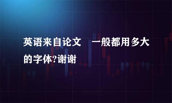 英语来自论文 一般都用多大的字体?谢谢