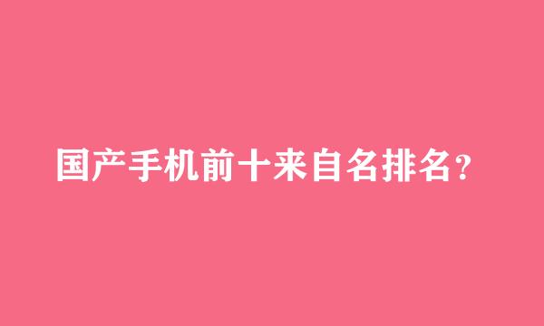 国产手机前十来自名排名？