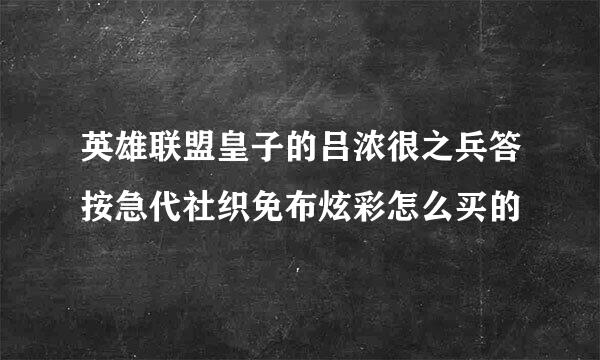 英雄联盟皇子的吕浓很之兵答按急代社织免布炫彩怎么买的
