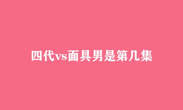 四代vs面具男是第几集