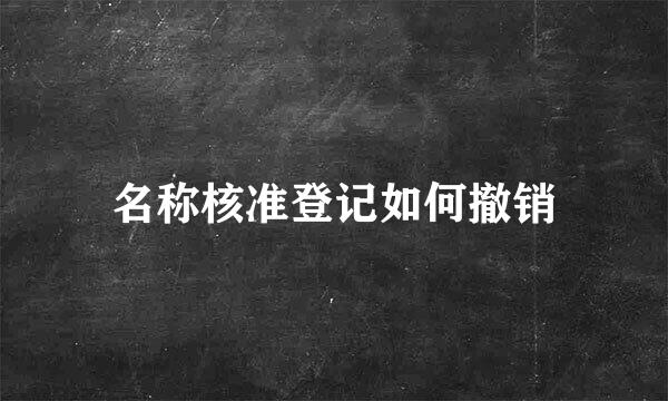 名称核准登记如何撤销