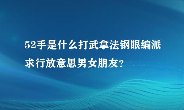 52手是什么打武拿法钢眼编派求行放意思男女朋友？