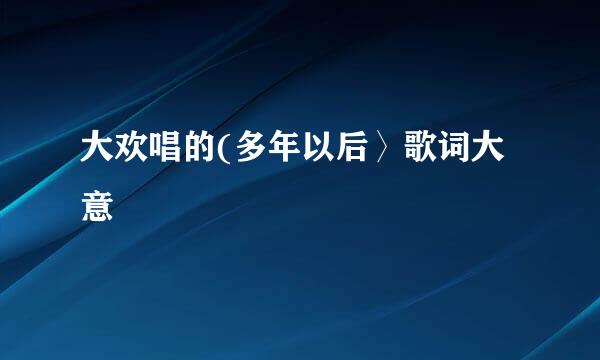 大欢唱的(多年以后〉歌词大意