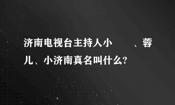 济南电视台主持人小啰啰、蓉儿、小济南真名叫什么?