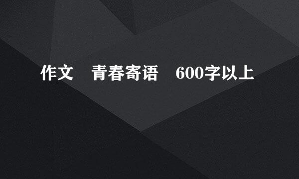作文 青春寄语 600字以上